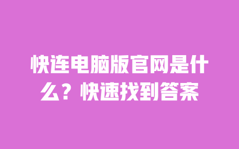 快连电脑版官网是什么?快速找到答案 一