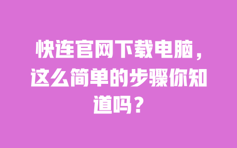 快连官网下载电脑,这么简单的步骤你知道吗? 一
