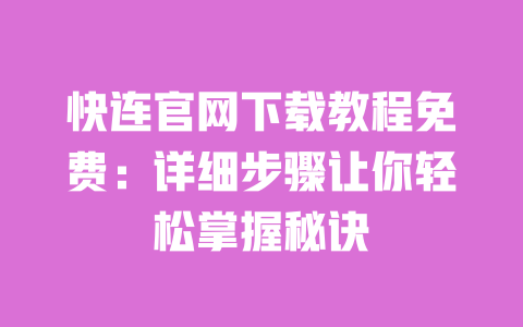 快连官网下载教程免费：详细步骤让你轻松掌握秘诀 一