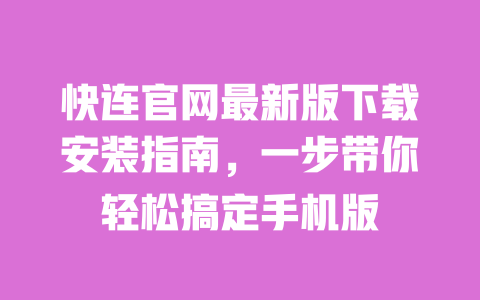 快连官网最新版下载安装指南，一步带你轻松搞定手机版 一
