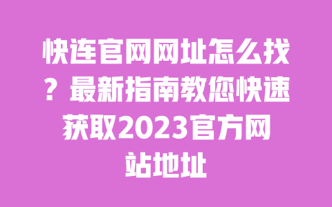 快连官网网址怎么找？最新指南教您快速获取2023官方网站地址 一