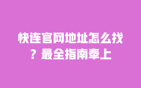 快连官网地址怎么找?最全指南奉上 一