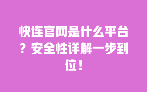 快连官网是什么平台？安全性详解一步到位！ 一
