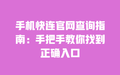 手机快连官网查询指南:手把手教你找到正确入口 一