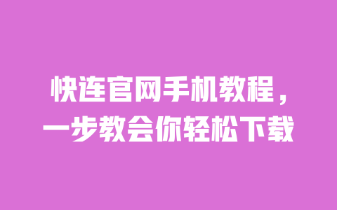 快连官网手机教程,一步教会你轻松下载 一
