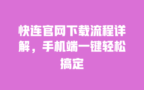 快连官网下载流程详解,手机端一键轻松搞定 一