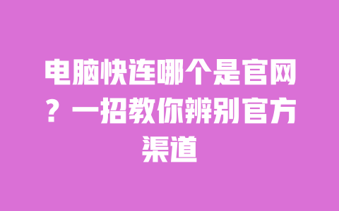 电脑快连哪个是官网？一招教你辨别官方渠道 一