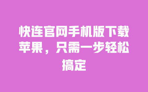 快连官网手机版下载苹果，只需一步轻松搞定 一