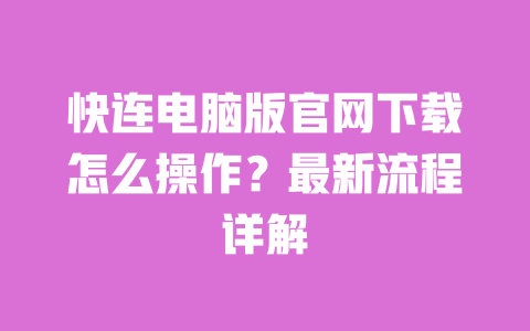 快连电脑版官网下载怎么操作？最新流程详解 一