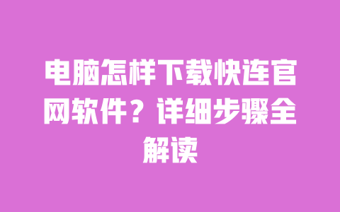 电脑怎样下载快连官网软件？详细步骤全解读 一