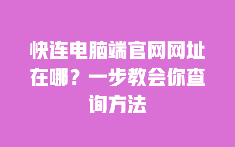 快连电脑端官网网址在哪？一步教会你查询方法 一