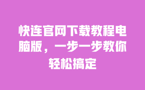 快连官网下载教程电脑版，一步一步教你轻松搞定 一