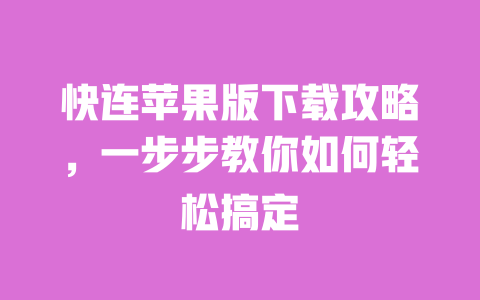 快连苹果版下载攻略，一步步教你如何轻松搞定 一