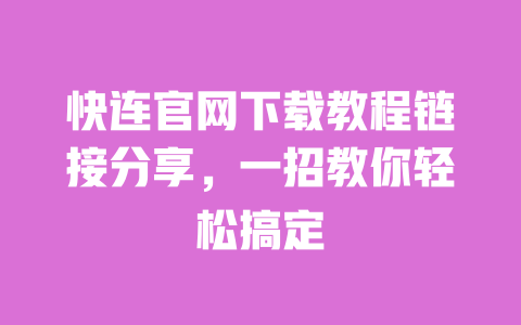 快连官网下载教程链接分享，一招教你轻松搞定 一