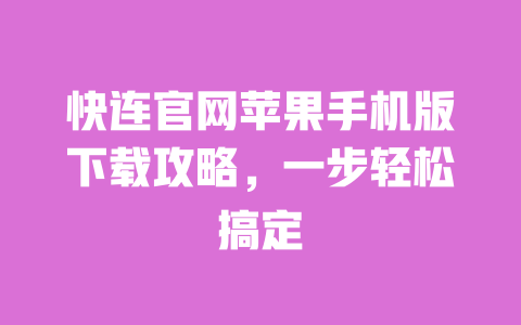 快连官网苹果手机版下载攻略，一步轻松搞定 一