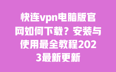 快连vpn电脑版官网如何下载？安装与使用最全教程2023最新更新 一