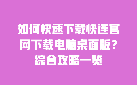 如何快速下载快连官网下载电脑桌面版？综合攻略一览 一