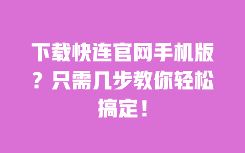 下载快连官网手机版？只需几步教你轻松搞定！ 一