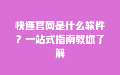 快连官网是什么软件？一站式指南教你了解 一