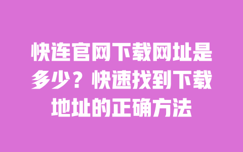 快连官网下载网址是多少?快速找到下载地址的正确方法 一