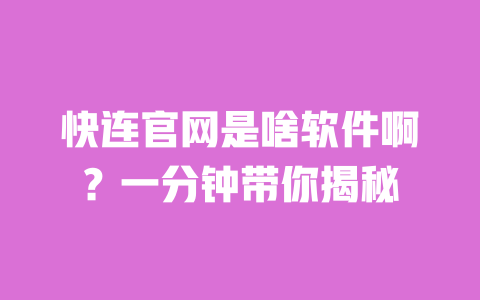 快连官网是啥软件啊?一分钟带你揭秘 一