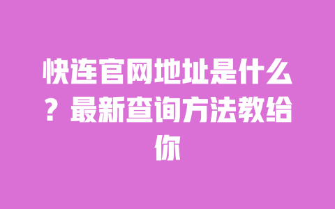快连官网地址是什么?最新查询方法教给你 一