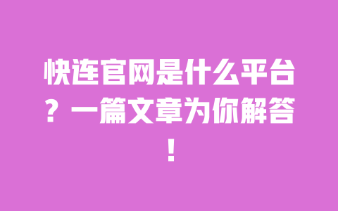 快连官网是什么平台？一篇文章为你解答！ 一