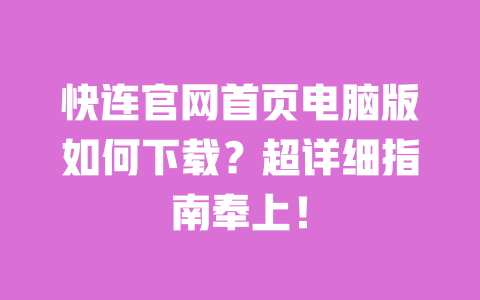 快连官网首页电脑版如何下载？超详细指南奉上！ 一