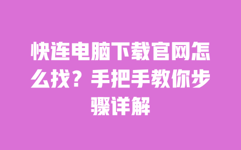 快连电脑下载官网怎么找？手把手教你步骤详解 一