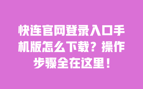 快连官网登录入口手机版怎么下载？操作步骤全在这里！ 一