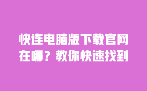 快连电脑版下载官网在哪?教你快速找到 一