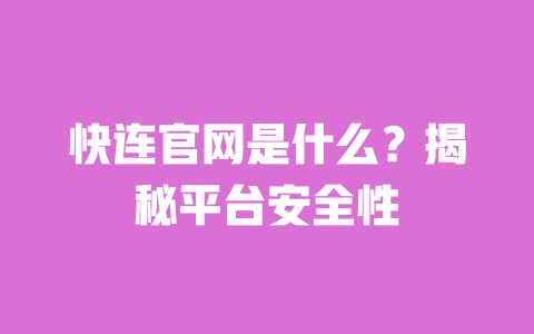 快连官网是什么?揭秘平台安全性 一