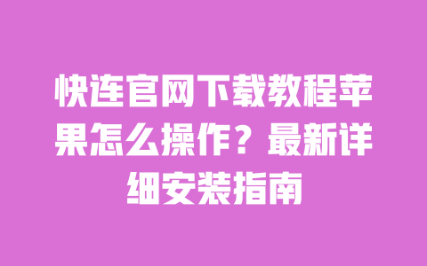 快连官网下载教程苹果怎么操作？最新详细安装指南 一