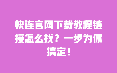 快连官网下载教程链接怎么找？一步为你搞定！ 一