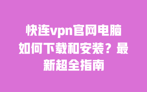 快连vpn官网电脑如何下载和安装？最新超全指南 一