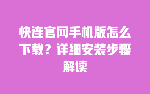 快连官网手机版怎么下载？详细安装步骤解读 一