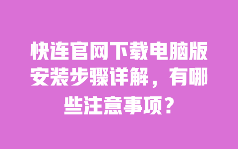 快连官网下载电脑版安装步骤详解，有哪些注意事项？ 一