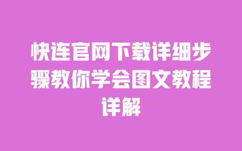快连官网下载详细步骤教你学会图文教程详解 一