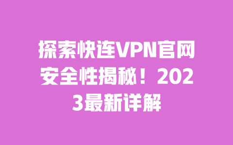 探索快连VPN官网安全性揭秘！2023最新详解 一