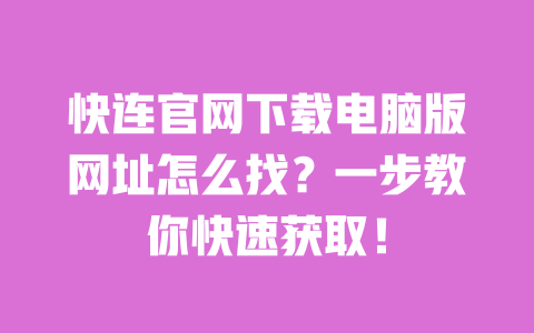 快连官网下载电脑版网址怎么找？一步教你快速获取！ 一