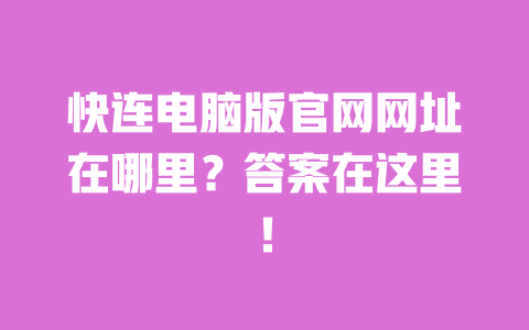 快连电脑版官网网址在哪里？答案在这里！ 一