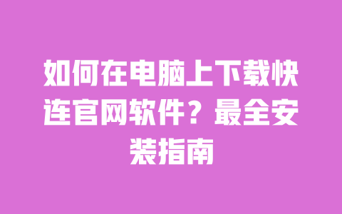 如何在电脑上下载快连官网软件?最全安装指南 一