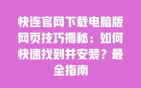快连官网下载电脑版网页技巧揭秘：如何快速找到并安装？最全指南 一