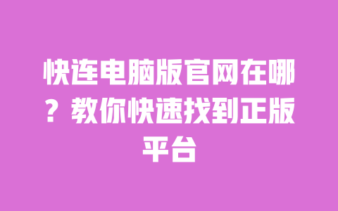 快连电脑版官网在哪？教你快速找到正版平台 一