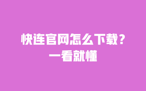 快连官网怎么下载？一看就懂 一