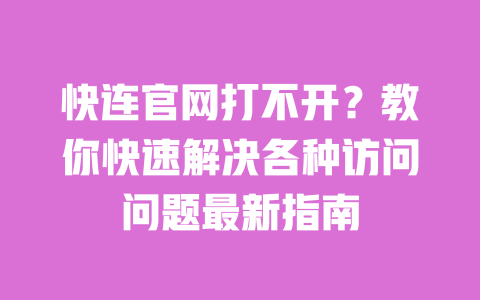 快连官网打不开？教你快速解决各种访问问题最新指南 一
