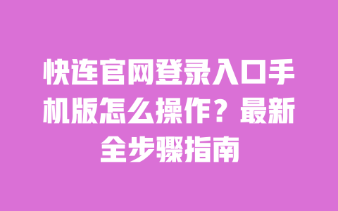 快连官网登录入口手机版怎么操作？最新全步骤指南 一