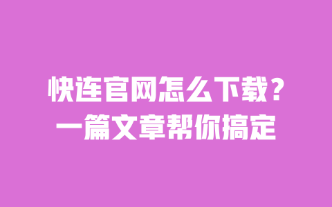快连官网怎么下载?一篇文章帮你搞定 一