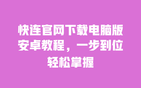 快连官网下载电脑版安卓教程，一步到位轻松掌握 一