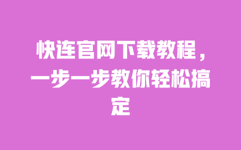 快连官网下载教程，一步一步教你轻松搞定 一